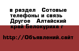  в раздел : Сотовые телефоны и связь » Другое . Алтайский край,Белокуриха г.